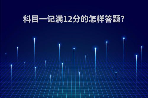 科目一记满12分的怎样答题?
