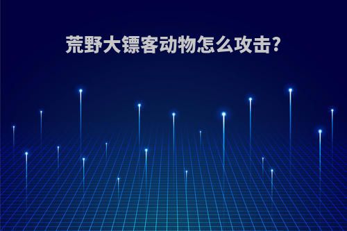 荒野大镖客动物怎么攻击?