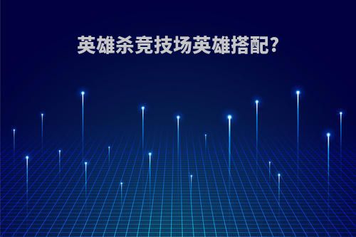 英雄杀竞技场英雄搭配?