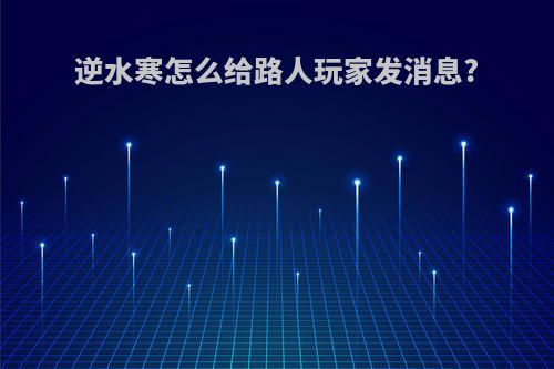 逆水寒怎么给路人玩家发消息?