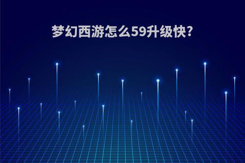 梦幻西游怎么59升级快?