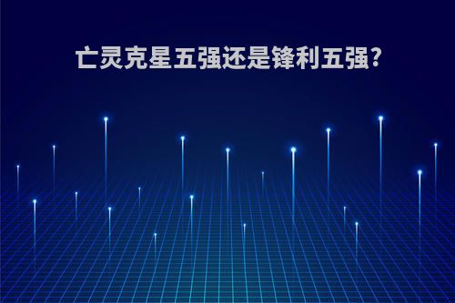 亡灵克星五强还是锋利五强?