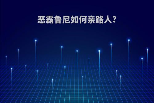恶霸鲁尼如何亲路人?