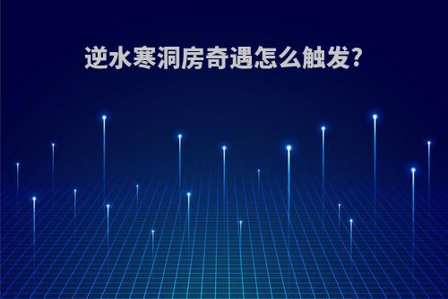 逆水寒洞房奇遇怎么触发?