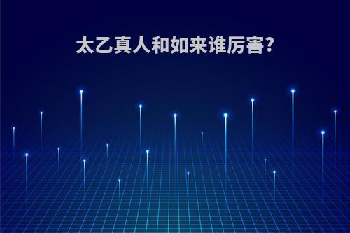 太乙真人和如来谁厉害?