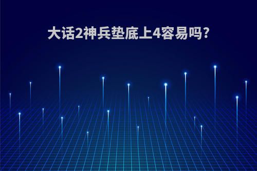 大话2神兵垫底上4容易吗?