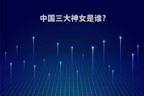中国三大神女是谁?