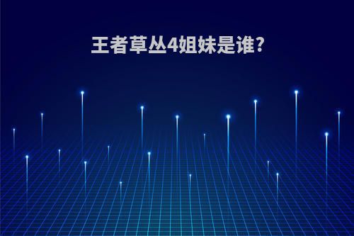 王者草丛4姐妹是谁?