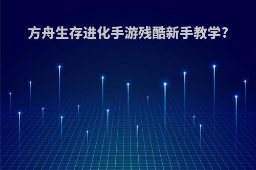 方舟生存进化手游残酷新手教学?