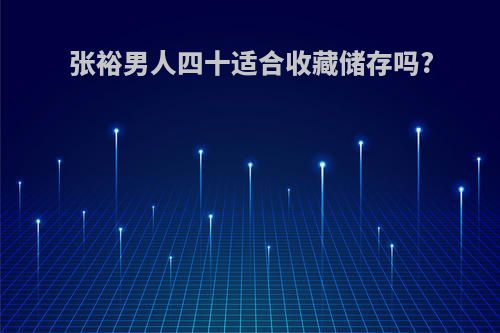 张裕男人四十适合收藏储存吗?