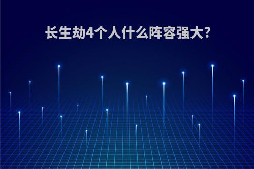 长生劫4个人什么阵容强大?