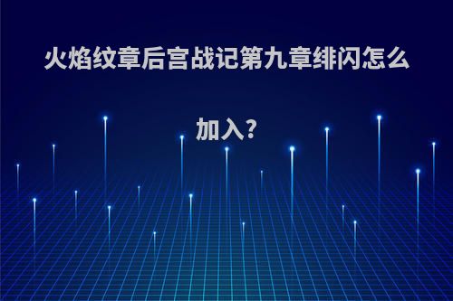 火焰纹章后宫战记第九章绯闪怎么加入?