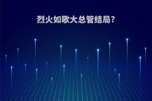 烈火如歌大总管结局?