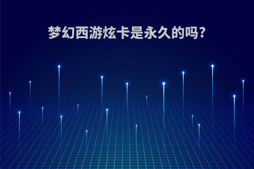 梦幻西游炫卡是永久的吗?