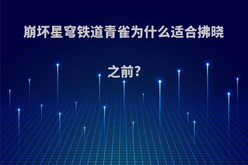 崩坏星穹铁道青雀为什么适合拂晓之前?