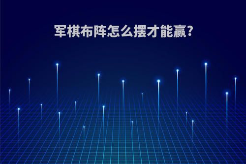 军棋布阵怎么摆才能赢?