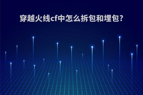 穿越火线cf中怎么拆包和埋包?