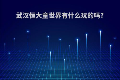 武汉恒大童世界有什么玩的吗?
