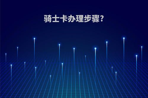 骑士卡办理步骤?