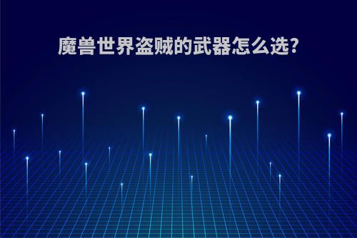 魔兽世界盗贼的武器怎么选?