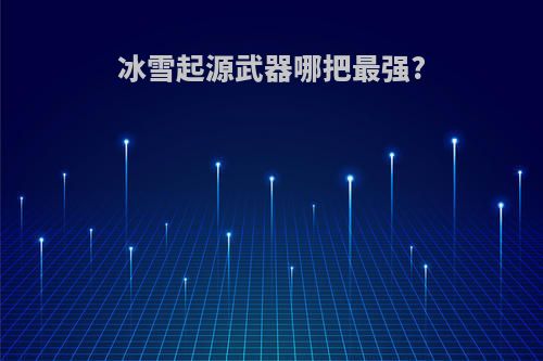 冰雪起源武器哪把最强?