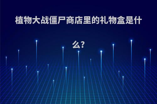植物大战僵尸商店里的礼物盒是什么?