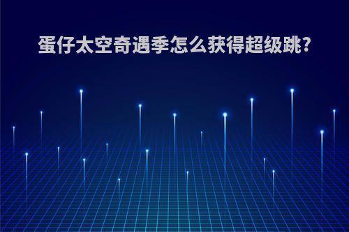 蛋仔太空奇遇季怎么获得超级跳?