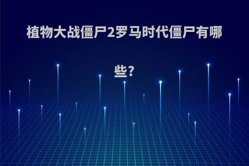 植物大战僵尸2罗马时代僵尸有哪些?