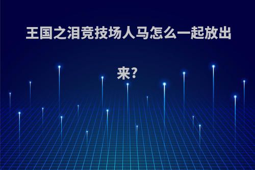 王国之泪竞技场人马怎么一起放出来?