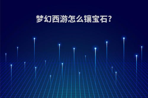 梦幻西游怎么镶宝石?
