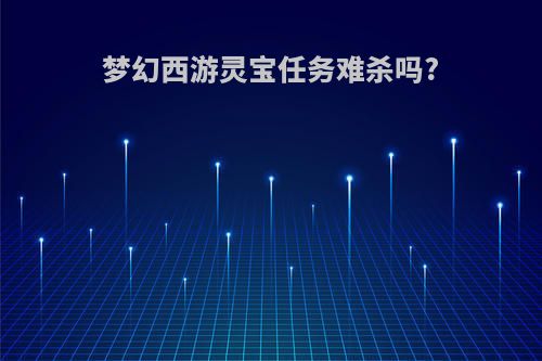 梦幻西游灵宝任务难杀吗?