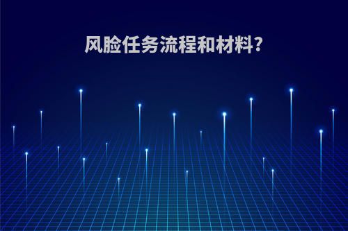 风脸任务流程和材料?