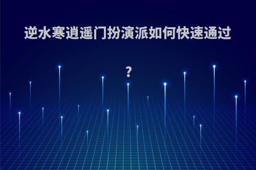 逆水寒逍遥门扮演派如何快速通过?