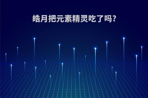 皓月把元素精灵吃了吗?
