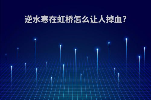 逆水寒在虹桥怎么让人掉血?