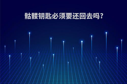 骷髅钥匙必须要还回去吗?
