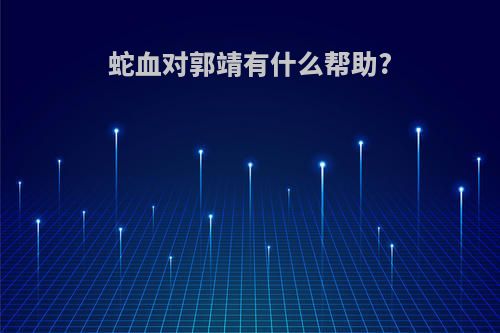 蛇血对郭靖有什么帮助?