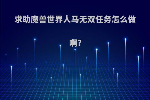 求助魔兽世界人马无双任务怎么做啊?