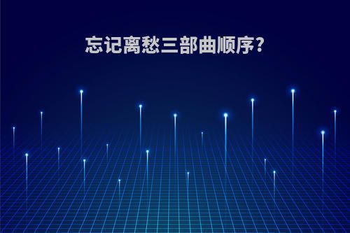 忘记离愁三部曲顺序?