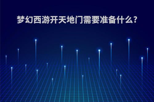 梦幻西游开天地门需要准备什么?