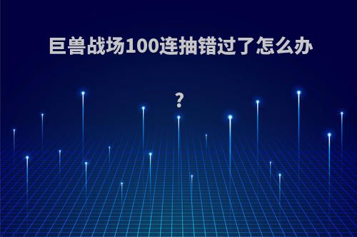 巨兽战场100连抽错过了怎么办?