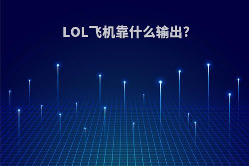 LOL飞机靠什么输出?