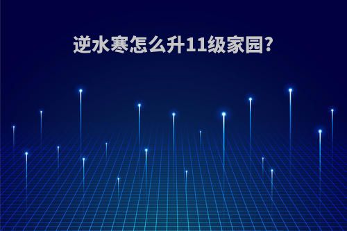 逆水寒怎么升11级家园?