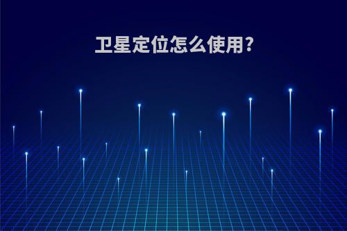 卫星定位怎么使用?