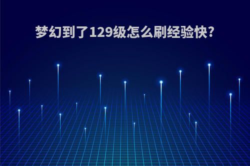 梦幻到了129级怎么刷经验快?