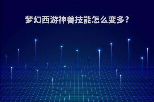 梦幻西游神兽技能怎么变多?