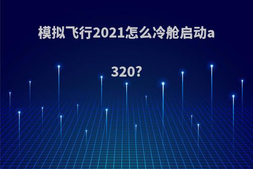 模拟飞行2021怎么冷舱启动a320?