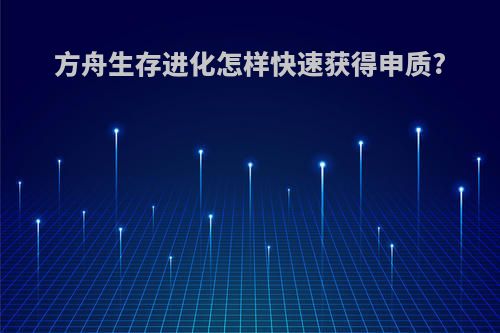 方舟生存进化怎样快速获得申质?
