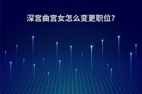 深宫曲宫女怎么变更职位?