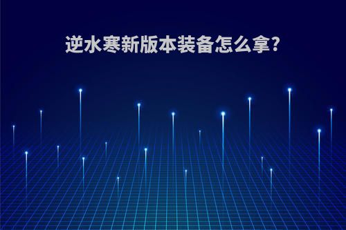 逆水寒新版本装备怎么拿?